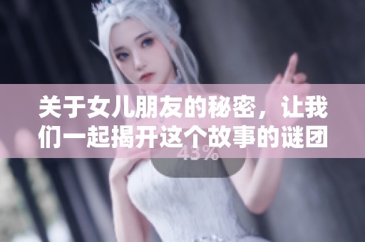 关于女儿朋友的秘密，让我们一起揭开这个故事的谜团