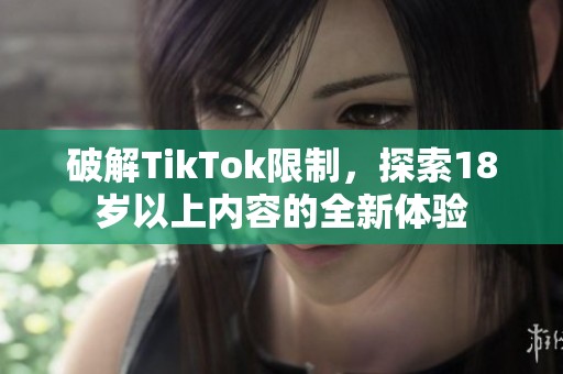 破解TikTok限制，探索18岁以上内容的全新体验