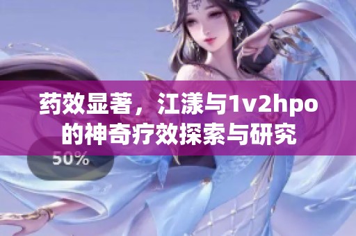 药效显著，江漾与1v2hpo的神奇疗效探索与研究