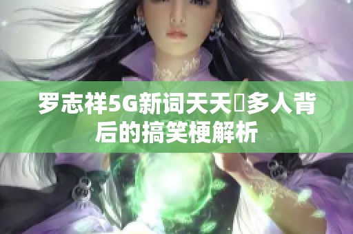 罗志祥5G新词天天奭多人背后的搞笑梗解析