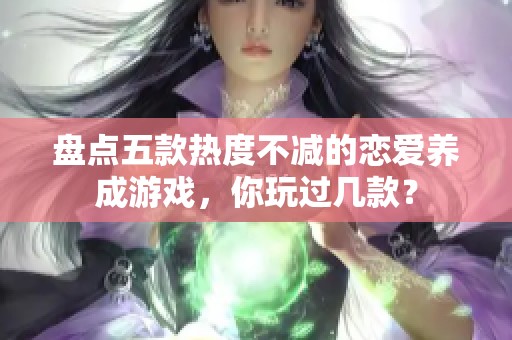 盘点五款热度不减的恋爱养成游戏，你玩过几款？