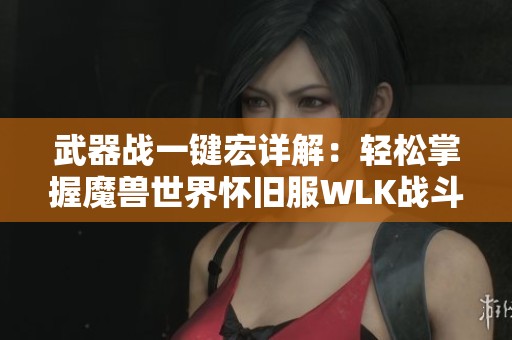 武器战一键宏详解：轻松掌握魔兽世界怀旧服WLK战斗技巧