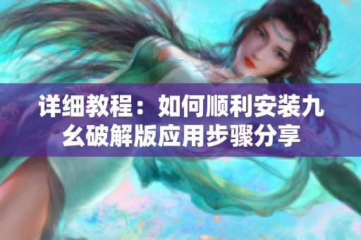 详细教程：如何顺利安装九幺破解版应用步骤分享