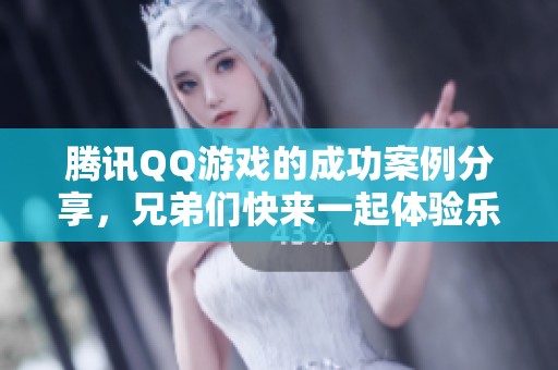 腾讯QQ游戏的成功案例分享，兄弟们快来一起体验乐趣！