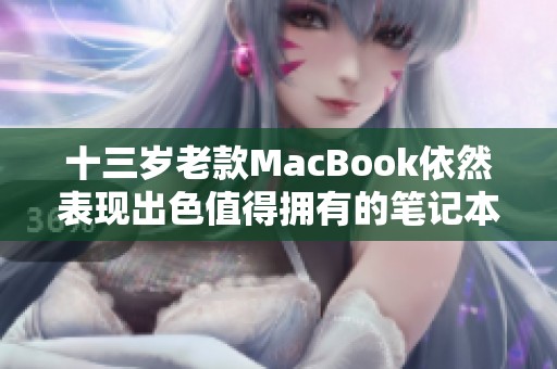 十三岁老款MacBook依然表现出色值得拥有的笔记本电脑