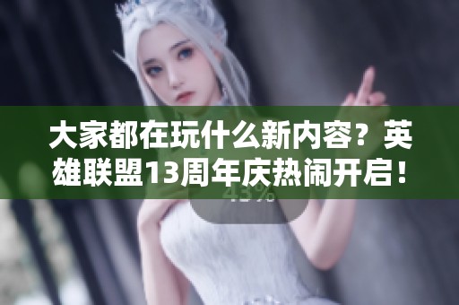 大家都在玩什么新内容？英雄联盟13周年庆热闹开启！