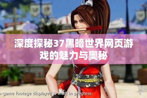 深度探秘37黑暗世界网页游戏的魅力与奥秘