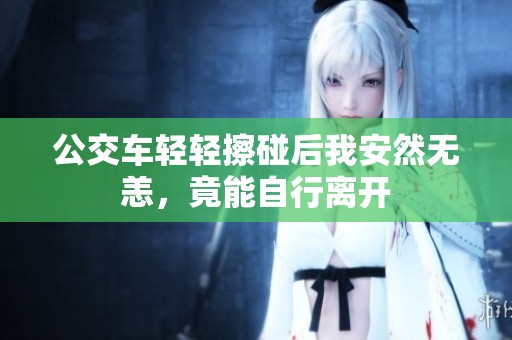 公交车轻轻擦碰后我安然无恙，竟能自行离开