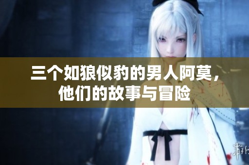 三个如狼似豹的男人阿莫，他们的故事与冒险