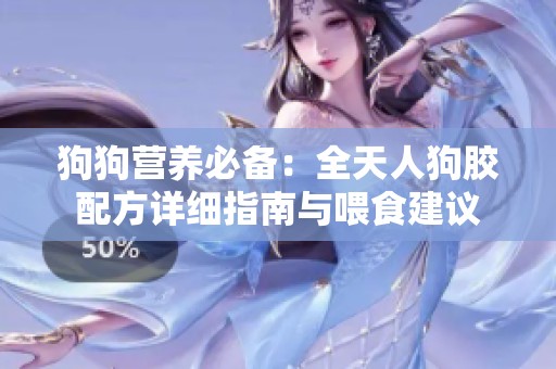 狗狗营养必备：全天人狗胶配方详细指南与喂食建议