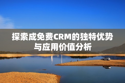 探索成免费CRM的独特优势与应用价值分析