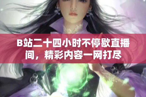 B站二十四小时不停歇直播间，精彩内容一网打尽