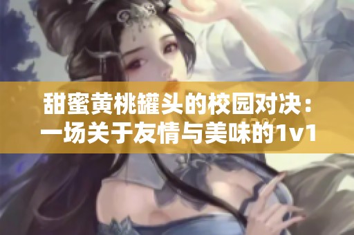 甜蜜黄桃罐头的校园对决：一场关于友情与美味的1v1战斗