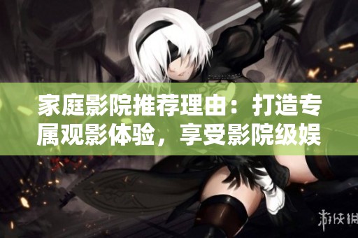 家庭影院推荐理由：打造专属观影体验，享受影院级娱乐享受