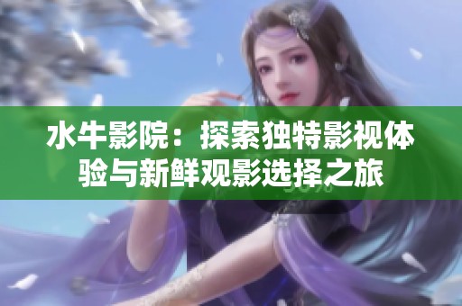 水牛影院：探索独特影视体验与新鲜观影选择之旅