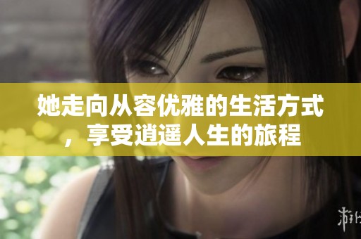 她走向从容优雅的生活方式，享受逍遥人生的旅程