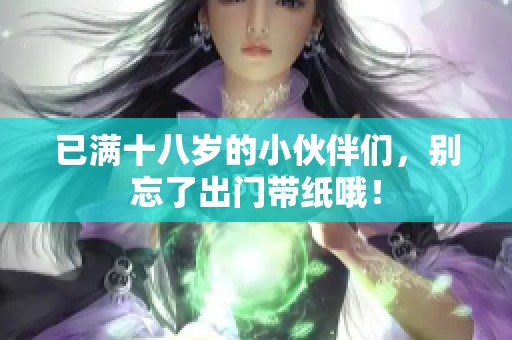 已满十八岁的小伙伴们，别忘了出门带纸哦！