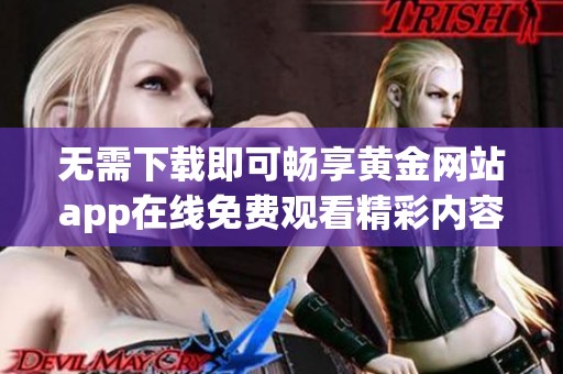 无需下载即可畅享黄金网站app在线免费观看精彩内容