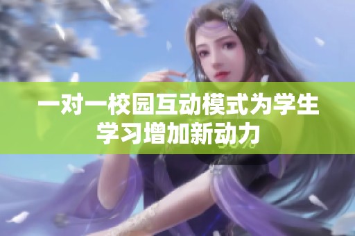 一对一校园互动模式为学生学习增加新动力