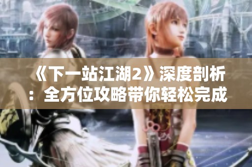 《下一站江湖2》深度剖析：全方位攻略带你轻松完成伉俪情深任务