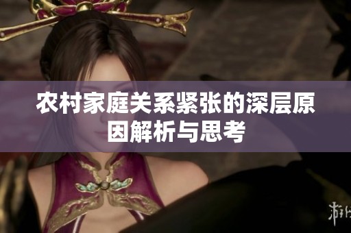 农村家庭关系紧张的深层原因解析与思考