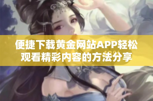 便捷下载黄金网站APP轻松观看精彩内容的方法分享