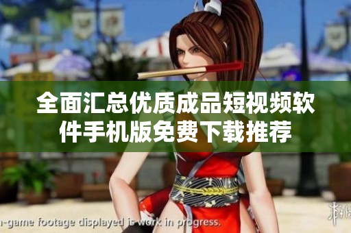 全面汇总优质成品短视频软件手机版免费下载推荐