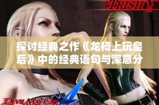 探讨经典之作《龙椅上玩皇后》中的经典语句与深意分析