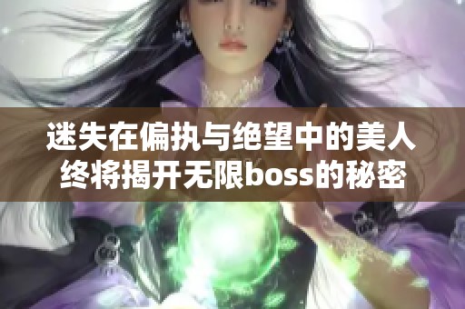 迷失在偏执与绝望中的美人终将揭开无限boss的秘密