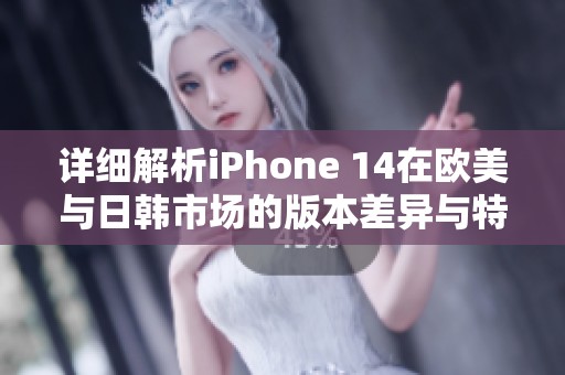 详细解析iPhone 14在欧美与日韩市场的版本差异与特点