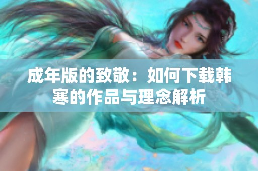 成年版的致敬：如何下载韩寒的作品与理念解析