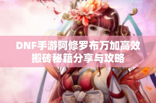 DNF手游阿修罗布万加高效搬砖秘籍分享与攻略