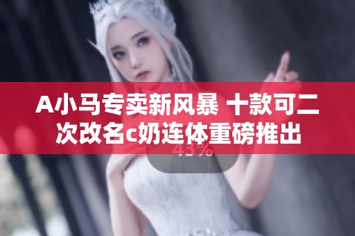 A小马专卖新风暴 十款可二次改名c奶连体重磅推出