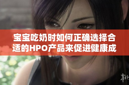 宝宝吃奶时如何正确选择合适的HPO产品来促进健康成长