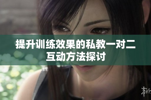 提升训练效果的私教一对二互动方法探讨