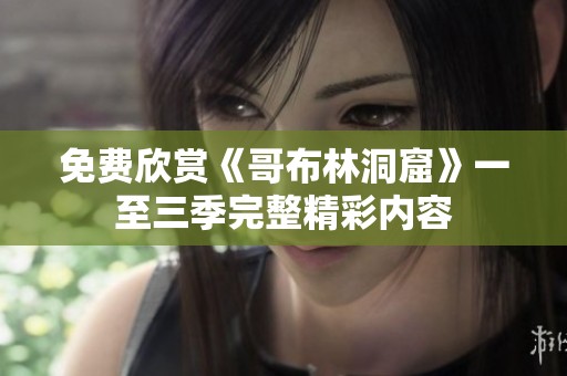 免费欣赏《哥布林洞窟》一至三季完整精彩内容