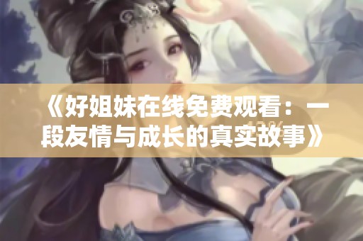 《好姐妹在线免费观看：一段友情与成长的真实故事》