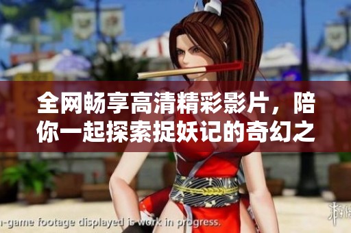 全网畅享高清精彩影片，陪你一起探索捉妖记的奇幻之旅