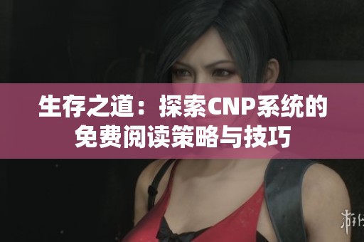 生存之道：探索CNP系统的免费阅读策略与技巧