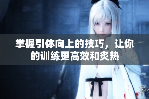 掌握引体向上的技巧，让你的训练更高效和炙热