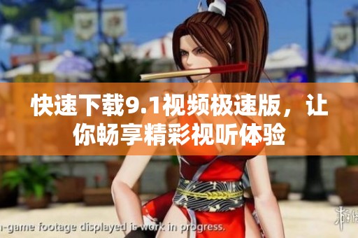 快速下载9.1视频极速版，让你畅享精彩视听体验