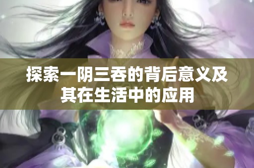 探索一阴三吞的背后意义及其在生活中的应用