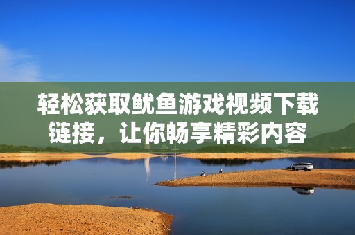 轻松获取鱿鱼游戏视频下载链接，让你畅享精彩内容