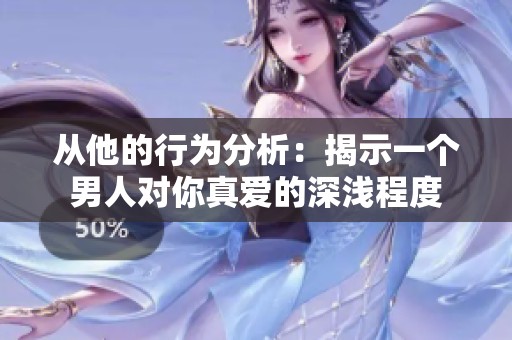 从他的行为分析：揭示一个男人对你真爱的深浅程度