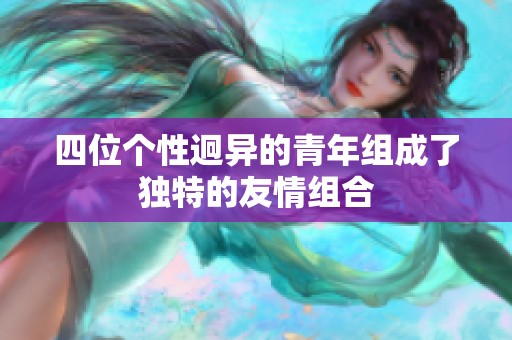 四位个性迥异的青年组成了独特的友情组合