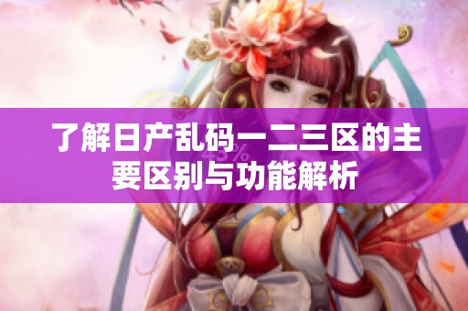 了解日产乱码一二三区的主要区别与功能解析