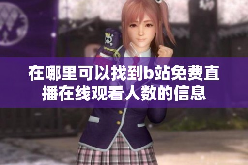 在哪里可以找到b站免费直播在线观看人数的信息