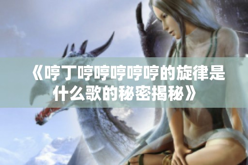 《哼丁哼哼哼哼哼的旋律是什么歌的秘密揭秘》
