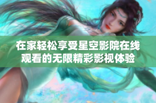 在家轻松享受星空影院在线观看的无限精彩影视体验