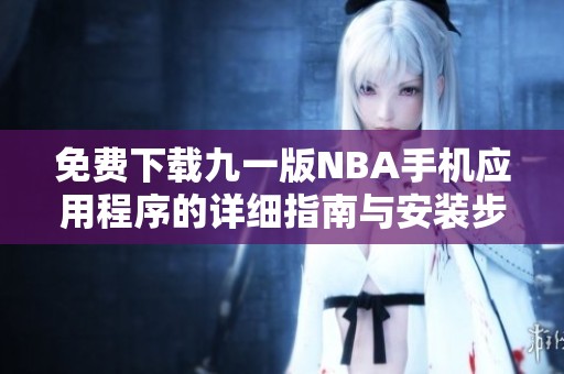 免费下载九一版NBA手机应用程序的详细指南与安装步骤
